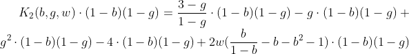 [latex]K_2(b,g,w)\cdot(1-b)(1-g) = \frac{3-g}{1-g}\cdot(1-b)(1-g) - g\cdot(1-b)(1-g) + g^2\cdot(1-b)(1-g) - 4\cdot(1-b)(1-g) + 2w(\frac{b}{1-b} - b - b^2 - 1)\cdot(1-b)(1-g)[/latex]
